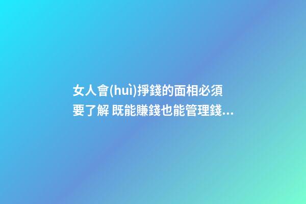 女人會(huì)掙錢的面相必須要了解 既能賺錢也能管理錢財(cái)